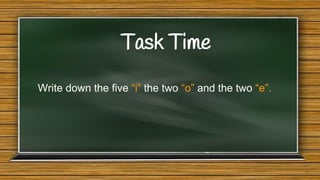 Task Time
Write down the five “i” the two “o” and the two “e”.

 