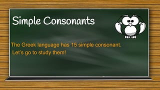 Simple Consonants
The Greek language has 15 simple consonant.
Let’s go to study them!

 