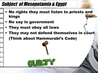 Subject  of Mesopotamia & Egypt No rights they must listen to priests and kings No say in government They must obey all laws They may not defend themselves in court (Think about Hammurabi’s Code) 