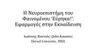 Ιωάννης Κουνιός (John Kounios)
Drexel University, ΗΠΑ
Η Νευροεπιστήμη του
Φαινομένου ‘Εύρηκα!’:
Εφαρμογές στην Εκπαίδευση
 
