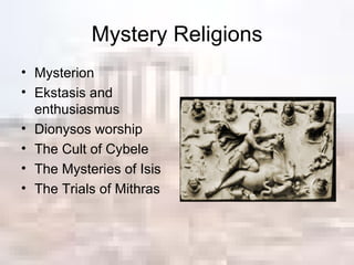 Mystery Religions Mysterion Ekstasis and enthusiasmus Dionysos worship The Cult of Cybele The Mysteries of Isis The Trials of Mithras 