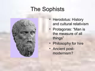 The Sophists Herodotus: History and cultural relativism Protagoras: “Man is the measure of all things” Philosophy for hire Ancient post-modernism? 