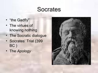 Socrates “ the Gadfly” The virtues of knowing nothing The Socratic dialogue Socrates’ Trial (399 BC ) The  Apology 
