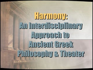Harmony: An Interdisciplinary Approach to  Ancient Greek Philosophy & Theater 