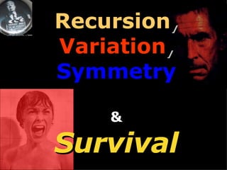 Recursion,
Variation,
Symmetry

    &

Survival