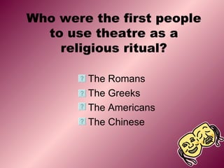 Who were the first people to use theatre as a religious ritual? ,[object Object],[object Object],[object Object],[object Object]