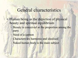 General characteristics Human being as the depiction of physical beauty and spiritual equilibrium Beauty is conceived as the proportion among the parts Need of a cannon Characters are harmonic and idealised Naked human body is the main subject 