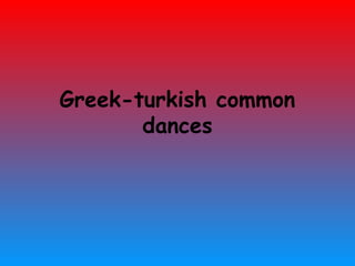 Greek-turkish common
       dances
 