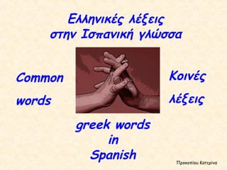 Ελληνικές λέξεις στην Ισπανική γλώσσα greek words  in  Spanish  Common words Κοινές λέξεις Προκοπίου Κατερίνα 