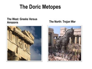 The Doric Metopes
The West: Greeks Versus
Amazons The North: Trojan War
 