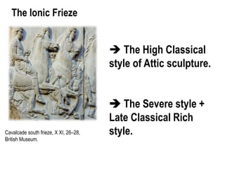 The Ionic Frieze
Cavalcade south frieze, X XI, 26–28,
British Museum.
 The High Classical
style of Attic sculpture.
 The Severe style +
Late Classical Rich
style.
 