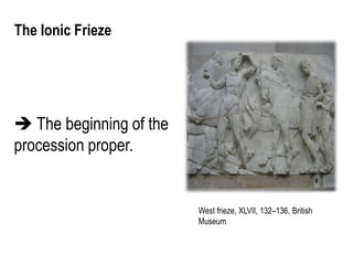 The Ionic Frieze
West frieze, XLVII, 132–136, British
Museum
 The beginning of the
procession proper.
 