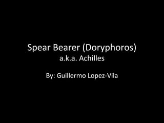 Spear Bearer (Doryphoros)
a.k.a. Achilles

By: Guillermo Lopez-Vila

 