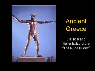 Ancient
Greece
Classical and
Hellenic Sculpture
“The Nude Dudes”

 
