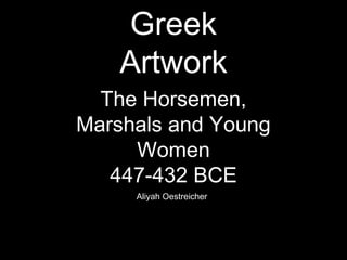 Greek
Artwork
The Horsemen,
Marshals and Young
Women
447-432 BCE
Aliyah Oestreicher

 