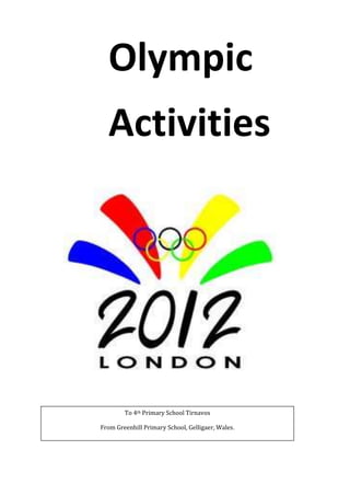 Olympic
  Activities




        To 4th Primary School Tirnavos

From Greenhill Primary School, Gelligaer, Wales.
 