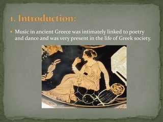  Music in ancient Greece was intimately linked to poetry
  and dance and was very present in the life of Greek society.
 