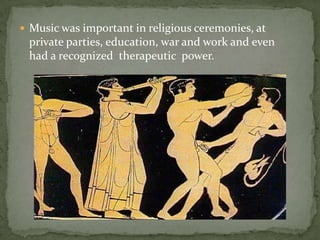  Music was important in religious ceremonies, at
 private parties, education, war and work and even
 had a recognized therapeutic power.
 