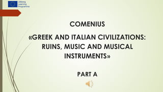COMENIUS
«GREEK AND ITALIAN CIVILIZATIONS:
RUINS, MUSIC AND MUSICAL
INSTRUMENTS»
PART A
 