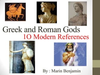 Greek and Roman Gods
1O Modern References
By : Marin Benjamin
 