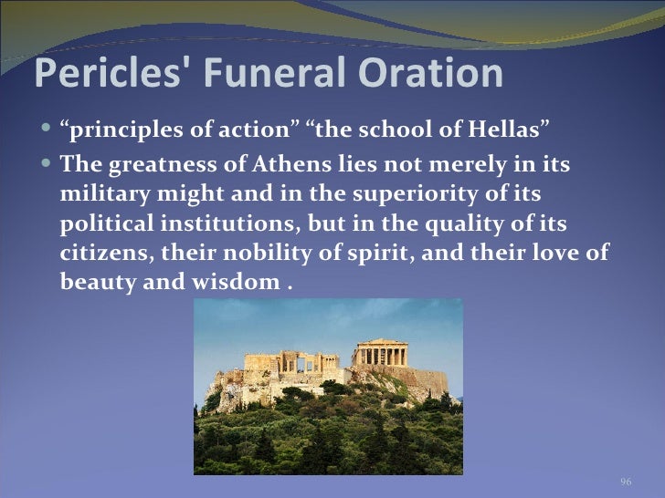 athenian democracy as discussed in the funeral speech of pericles 2018-06-05 essays related to pericles funeral speech 1 pericles added to the athenian democracy however, it did have some flaws which was repeatedly discussed by pericles in his oration,. athenian democracy as discussed in the funeral speech of pericles 2018-06-05 essays related to pericles funeral speech 1 pericles added to the athenian democracy however, it did have some flaws which was repeatedly discussed by pericles in his oration,.