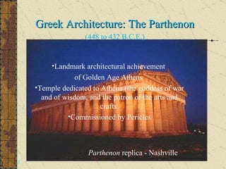 Parthenon  replica - Nashville I Greek Architecture: The Parthenon (448 to 432 B.C.E.) Landmark architectural achievement  of Golden Age Athens  Temple dedicated to Athena (the goddess of war and of wisdom, and the patron of the arts and crafts. Commissioned by Pericles 