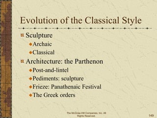 Evolution of the Classical Style  Sculpture  Archaic  Classical Architecture: the Parthenon  Post-and-lintel  Pediments: sculpture  Frieze: Panathenaic Festival  The Greek orders The McGraw-Hill Companies, Inc. All Rights Reserved. 