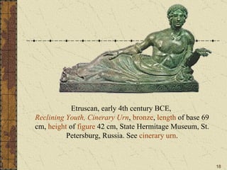 Etruscan, early 4th century BCE,  Reclining Youth, Cinerary Urn ,  bronze ,  length  of base 69 cm,  height  of  figure  42 cm, State Hermitage Museum, St. Petersburg, Russia. See  cinerary urn . 