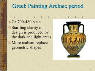 Greek Painting Archaic period Ca.700-480 b.c.e. Startling clarity of design is produced by the dark and light areas More realism replace geometric shapes  