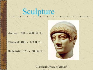 Sculpture Classical:  Head of Blond Youth Archaic:  700  -  480 B.C.E. Classical: 480  -  323 B.C.E. Hellenistic: 323  -  30 B.C.E 