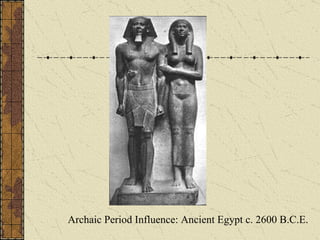 Archaic Period Influence: Ancient Egypt c. 2600 B.C.E. 