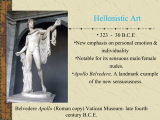 Belvedere  Apollo  (Roman copy) Vatican Museum- late fourth century B.C.E. Hellenistic Art 323  -  30 B.C.E New emphasis on personal emotion & individuality  Notable for its sensuous male/female nudes. Apollo Belvedere,  A landmark example  of the new sensuousness. 
