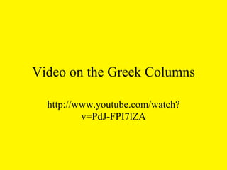 Video on the Greek Columns http://www.youtube.com/watch?v=PdJ-FPI7lZA 