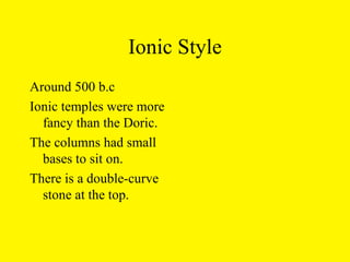 Ionic Style Around 500 b.c Ionic temples were more fancy than the Doric. The columns had small bases to sit on.  There is a double-curve stone at the top. 