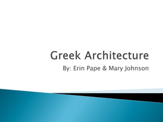 Greek Architecture By: Erin Pape & Mary Johnson 
