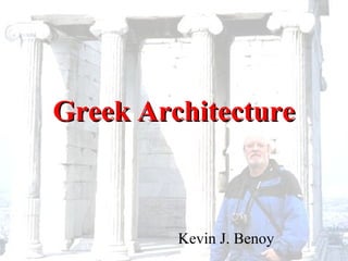Greek ArchitectureGreek Architecture
Kevin J. Benoy
 