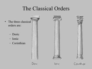 The Classical Orders
• The three classical
orders are:
– Doric
– Ionic
– Corinthian
 