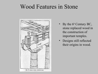 Wood Features in Stone
• By the 6th
Century BC,
stone replaced wood in
the construction of
important temples.
• Designs still reflected
their origins in wood.
 
