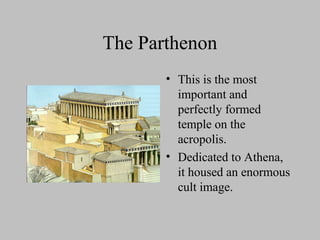 The Parthenon
• This is the most
important and
perfectly formed
temple on the
acropolis.
• Dedicated to Athena,
it housed an enormous
cult image.
 