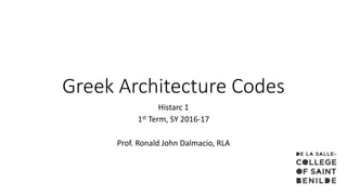Greek Architecture Codes
Histarc 1
1st Term, SY 2016-17
Prof. Ronald John Dalmacio, RLA
 