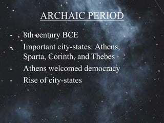 ARCHAIC PERIOD
- 8th century BCE
- Important city-states: Athens,
Sparta, Corinth, and Thebes
- Athens welcomed democracy
- Rise of city-states
 