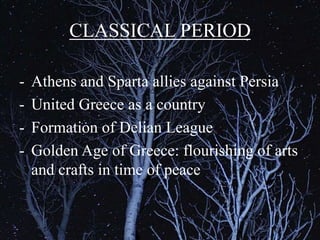 CLASSICAL PERIOD
- Athens and Sparta allies against Persia
- United Greece as a country
- Formation of Delian League
- Golden Age of Greece: flourishing of arts
and crafts in time of peace
 