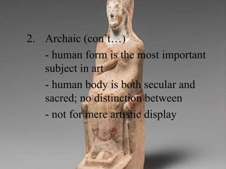 2. Archaic (con’t…)
- human form is the most important
subject in art
- human body is both secular and
sacred; no distinction between
- not for mere artistic display
 