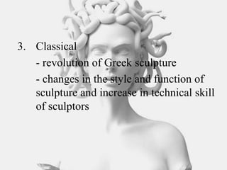 3. Classical
- revolution of Greek sculpture
- changes in the style and function of
sculpture and increase in technical skill
of sculptors
 