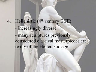 4. Hellenistic (4th century BCE)
- increasingly diverse
- many sculptures previously
considered classical masterpieces are
really of the Hellenistic age
 