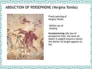 ABDUCTION OF PERSEPHONE (Vergina Tombs)
Skillful use of
shading
foreshortening (the law of
perspective that, the more an
object is angled toward a viewer,
the shorter its length appears to
be)
Finest painting of
Vergina Tombs
 