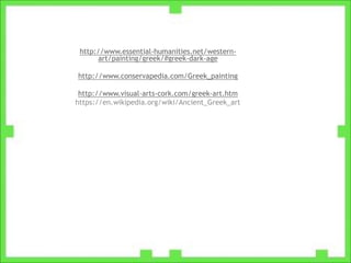 http://www.essential-humanities.net/western-
art/painting/greek/#greek-dark-age
http://www.conservapedia.com/Greek_painting
http://www.visual-arts-cork.com/greek-art.htm
https://en.wikipedia.org/wiki/Ancient_Greek_art
 