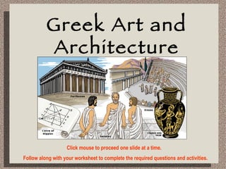 Greek Art and Architecture Click mouse to proceed one slide at a time.  Follow along with your worksheet to complete the required questions and activities. 