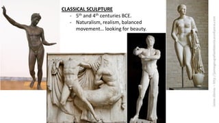 CLASSICAL SCULPTURE
- 5th and 4th centuries BCE.
- Naturalism, realism, balanced
movement… looking for beauty.
 