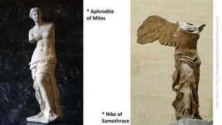 * Nike of
Samothrace
* Aphrodite
of Milos
 